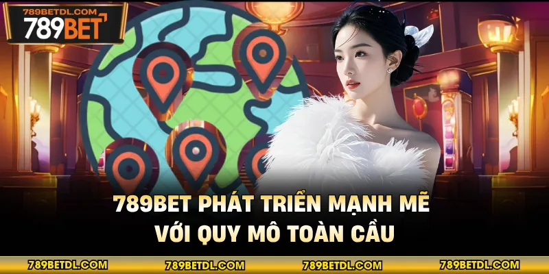 789BET phát triển mạnh mẽ với quy mô toàn cầu