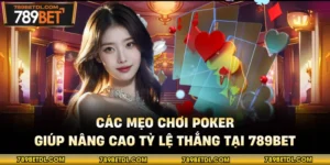 Các Mẹo Chơi Poker Giúp Nâng Cao Tỷ Lệ Thắng Tại 789BET