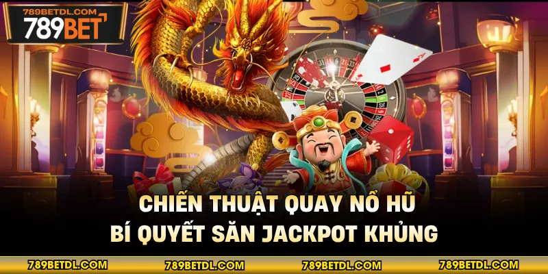 Chiến Thuật Quay Nổ Hũ - Bí Quyết Săn Jackpot Khủng