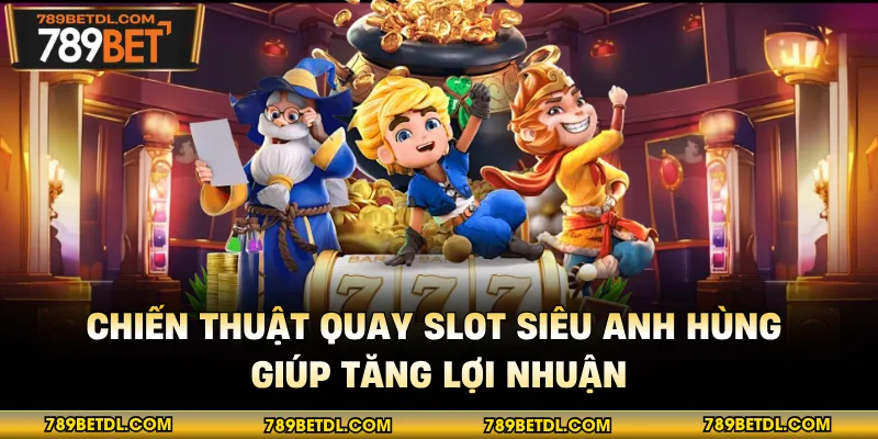 Chiến thuật quay slot siêu anh hùng giúp tăng lợi nhuận