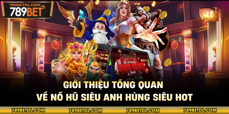 Giới thiệu tổng quan về nổ hũ siêu anh hùng siêu hot