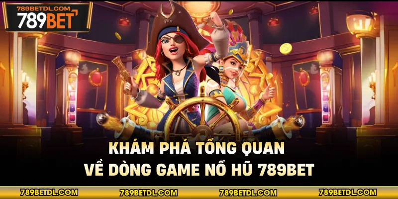Khám phá tổng quan về dòng game nổ hũ 789bet
