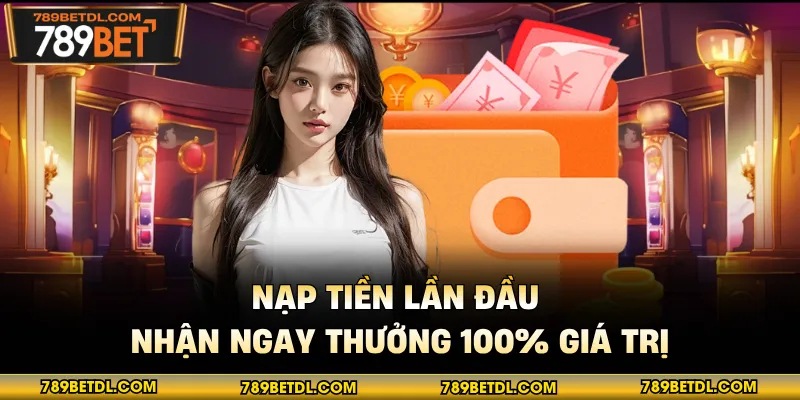 Nạp tiền lần đầu nhận ngay thưởng 100% giá trị