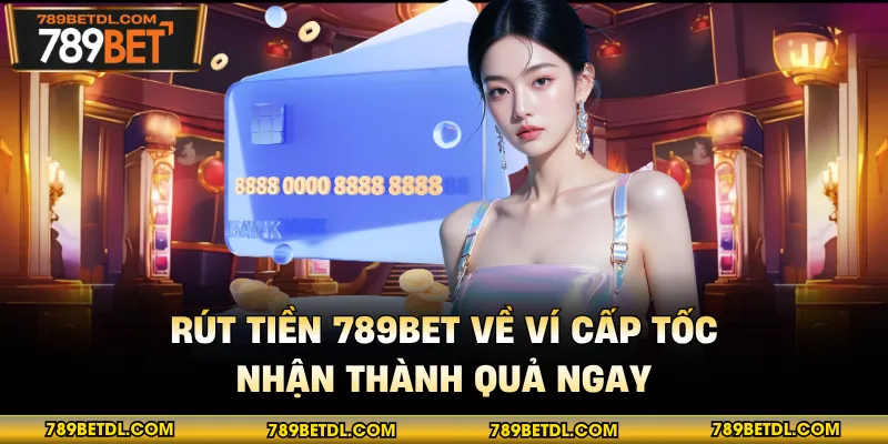 Rút Tiền 789BET Về Ví Cấp Tốc - Nhận Thành Quả Ngay
