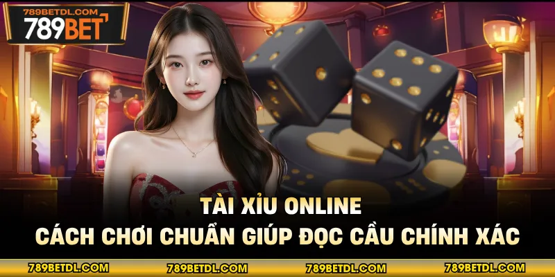 Tài Xỉu Online - Cách Chơi Chuẩn Giúp Đọc Cầu Chính Xác