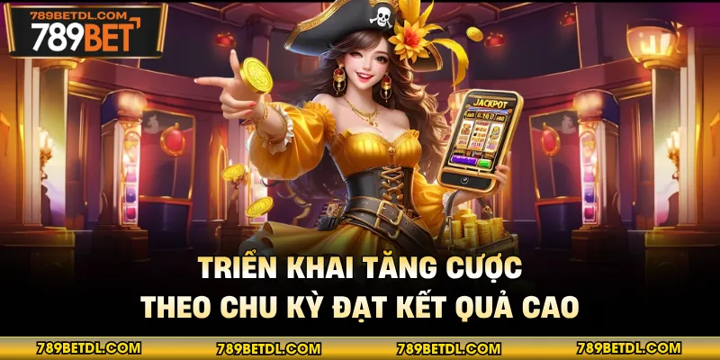 Triển khai tăng cược theo chu kỳ đạt kết quả cao